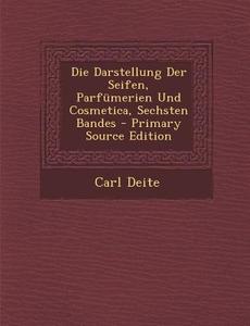 Darstellung Der Seifen, Parfumerien Und Cosmetica, Sechsten Bandes di Carl Deite edito da Nabu Press