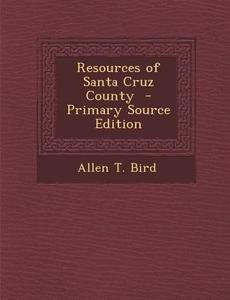 Resources of Santa Cruz County di Allen T. Bird edito da Nabu Press