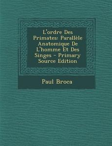 L'Ordre Des Primates: Parallele Anatomique de L'Homme Et Des Singes di Paul Broca edito da Nabu Press