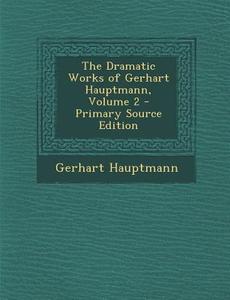 The Dramatic Works of Gerhart Hauptmann, Volume 2 - Primary Source Edition di Gerhart Hauptmann edito da Nabu Press