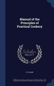 Manual Of The Principles Of Practical Cookery di E E Mann edito da Sagwan Press
