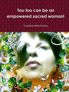 You too can be an empowered sacred woman! di Goddess Bella Donna edito da Lulu.com