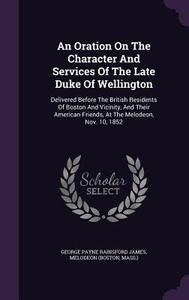 An Oration On The Character And Services Of The Late Duke Of Wellington di Melodeo Boston, Mass  edito da Palala Press