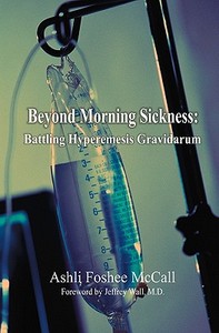 Beyond Morning Sickness: Battling Hyperemesis Gravidarum di Ashli Foshee McCall edito da Booksurge Publishing