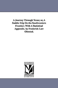 A Journey Through Texas; Or, a Saddle-Trip on the Southwestern Frontier; With a Statistical Appendix. by Frederick Law O di Frederick Law Olmsted edito da UNIV OF MICHIGAN PR