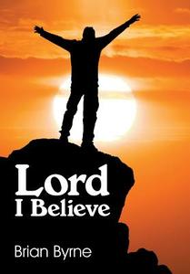 Lord I Believe di Brian Byrne edito da GRAND CENTRAL PUBL