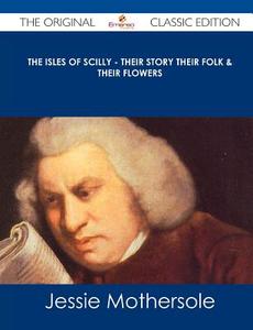 The Isles of Scilly - Their Story Their Folk & Their Flowers - The Original Classic Edition di Jessie Mothersole edito da Emereo Classics