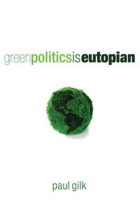Green Politics Is Eutopian: Essays in Anticipation of the Daughter di Paul Gilk edito da WIPF & STOCK PUBL