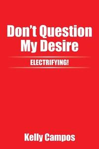 Don't Question My Desire di Kelly Campos edito da Xlibris