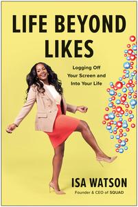 Life Beyond Likes: Logging Off Your Screen and Into Your Life di Isa Watson edito da BENBELLA BOOKS