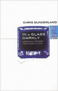 In a Glass Darkly: Seeking Vision for Public Life di Chris Sunderland edito da Paternoster Publishing