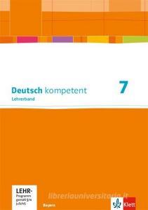 Deutsch kompetent 7. Ausgabe Bayern. Lehrerband mit Onlineangebot Klasse 7 edito da Klett Ernst /Schulbuch