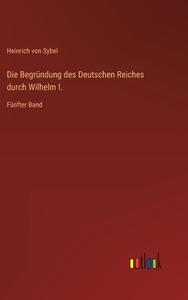 Die Begründung des Deutschen Reiches durch Wilhelm I. di Heinrich Von Sybel edito da Outlook Verlag