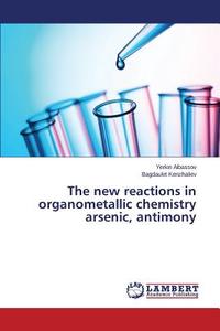The new reactions in organometallic chemistry arsenic, antimony di Yerkin Aibassov, Bagdaulet Kenzhaliev edito da LAP Lambert Academic Publishing