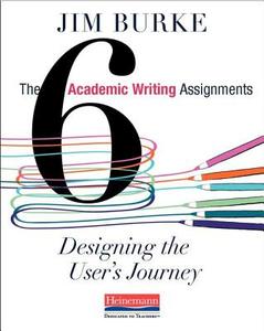 The Six Academic Writing Assignments: Designing the User's Journey di Jim Burke edito da HEINEMANN EDUC BOOKS