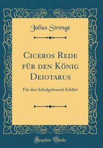 Ciceros Rede Fur Den Konig Deiotarus: Fur Den Schulgebrauch Erklart (Classic Reprint) di Julius Strenge edito da Forgotten Books