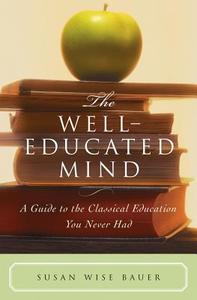 The Well-Educated Mind - A Guide to the Classical Education You Never Had di Susan Wise Bauer edito da W. W. Norton & Company