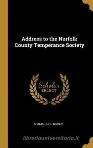Address to the Norfolk County Temperance Society di Adams John Quincy edito da WENTWORTH PR