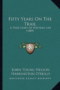 Fifty Years on the Trail: A True Story of Western Life (1889) di John Young Nelson, Harrington O'Reilly edito da Kessinger Publishing