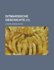 Ditmarsische Geschichte (1 ) di Johann Adrian Bolten edito da Rarebooksclub.com