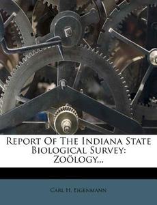 Report of the Indiana State Biological Survey: Zo Logy... di Carl H. Eigenmann edito da Nabu Press