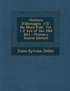 Histoire D'Allemagne. 1-[7. No More Publ. Vol. 1,2 Are of the 2nd Ed.] di Jules Sylvain Zeller edito da Nabu Press