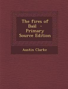 The Fires of Baal - Primary Source Edition di Austin Clarke edito da Nabu Press