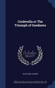 Cinderella Or The Triumph Of Goodness di Gioacchino Rossini edito da Sagwan Press
