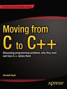 Moving From C To C++: Discussing Programming Problems, Why They Exist And How C++ Solves Them di Arunesh Goyal edito da Apress
