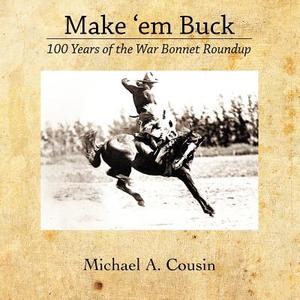 Make 'em Buck: 100 Years of the War Bonnet Roundup di Michael A. Cousin edito da Createspace