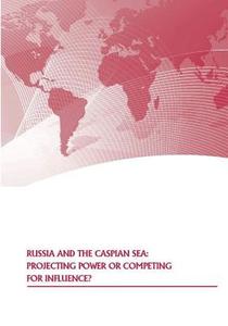 Russia and the Caspian Sea: Projecting Power or Competing for Influence? di Strategic Studies Institute, U. S. Army War College Press edito da Createspace