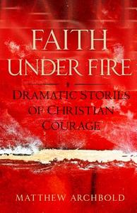 Faith Under Fire: Dramatic Stories of Christian Courage di Matthew Archbold edito da SERVANT BOOKS