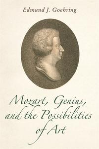 Mozart, Genius, and the Possibilities of Art di Edmund J Goehring edito da Boydell & Brewer