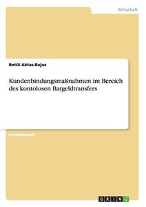 Kundenbindungsmaßnahmen im Bereich des kontolosen Bargeldtransfers di Betül Aktas-Bajus edito da GRIN Verlag