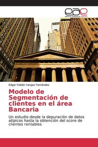 Modelo de Segmentación de clientes en el área Bancaria di Edgar Fabián Vargas Fernández edito da EAE