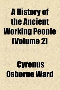 A History Of The Ancient Working People (volume 2) di Cyrenus Osborne Ward edito da General Books Llc