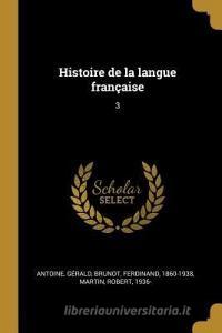 Histoire de la Langue Française: 3 di Gerald Antoine, Ferdinand Brunot, Robert Martin edito da WENTWORTH PR