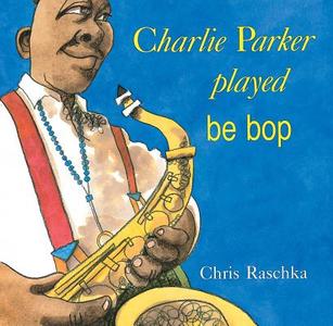 Charlie Parker Played Be Bop di Chris Raschka edito da ORCHARD BOOKS