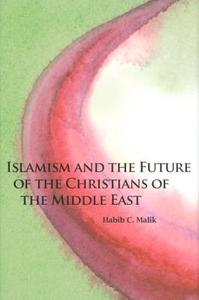 Islamism and the Future of the Christians of the Middle East di Habib C. Malik edito da Hoover Institution Press