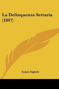 La Delinquenza Settaria (1897) di Scipio Sighele edito da Kessinger Publishing