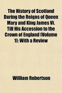 The History Of Scotland During The Reign di William Robertson edito da General Books