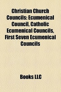 Christian Church Councils: Ecumenical Co di Books Llc edito da Books LLC, Wiki Series
