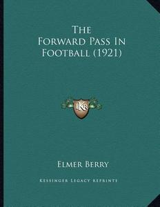 The Forward Pass in Football (1921) di Elmer Berry edito da Kessinger Publishing
