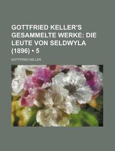 Gottfried Keller's Gesammelte Werke (5); Die Leute Von Seldwyla (1896) di Gottfried Keller edito da General Books Llc