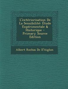 L'Exteriorisation de La Sensibilite: Etude Experimentale & Historique di Albert Rochas De D'Aiglun edito da Nabu Press