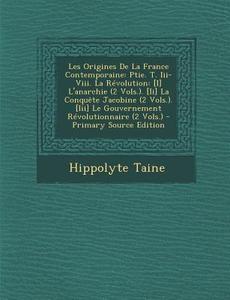 Les Origines de La France Contemporaine: Ptie. T. III-VIII. La Revolution: [I] L'Anarchie (2 Vols.). [Ii] La Conquete Jacobine (2 Vols.). [Iii] Le Gou di Hippolyte Taine edito da Nabu Press