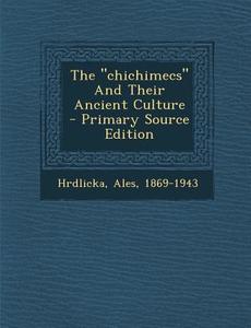 The Chichimecs and Their Ancient Culture di Hrdlicka Ales 1869-1943 edito da Nabu Press