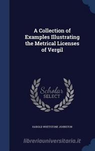 A Collection Of Examples Illustrating The Metrical Licenses Of Vergil di Harold Whetstone Johnston edito da Sagwan Press