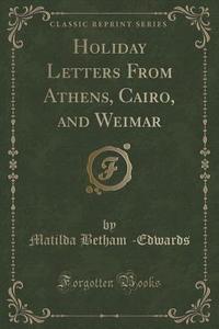 Holiday Letters From Athens, Cairo, And Weimar (classic Reprint) di Matilda Betham -Edwards edito da Forgotten Books