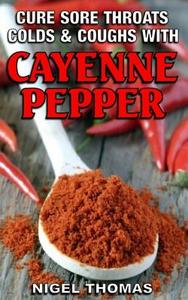 Cure Sore Throats, Colds and Coughs with Cayenne Pepper di MR Nigel Thomas edito da Createspace